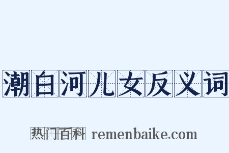 潮白河儿女反义词是什么意思的图片